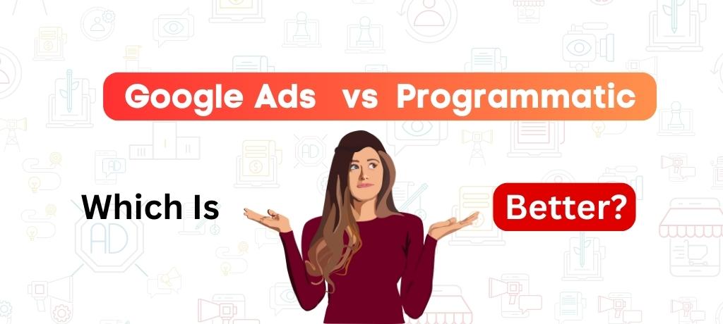 Google Ads vs. Programmatic Advertising: Which is effective?