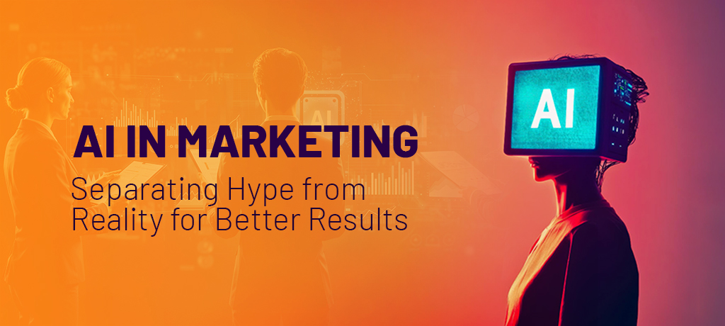 AI in Marketing: Separating Hype from Reality for Better Results