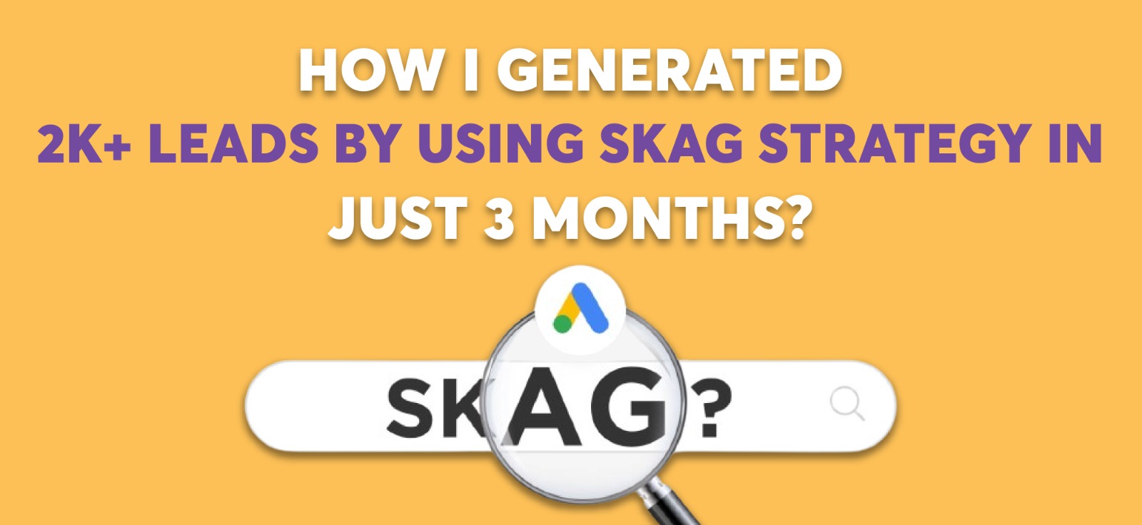 How I Generated 2K+ Leads by Using SKAG Strategy in Just 3 Months?